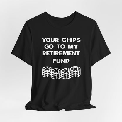 Your Chips Go to My Retirement Fund T-Shirt
